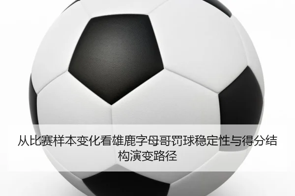 从比赛样本变化看雄鹿字母哥罚球稳定性与得分结构演变路径