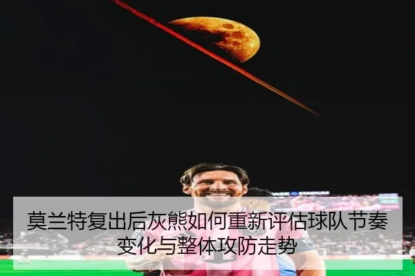 莫兰特复出后灰熊如何重新评估球队节奏变化与整体攻防走势