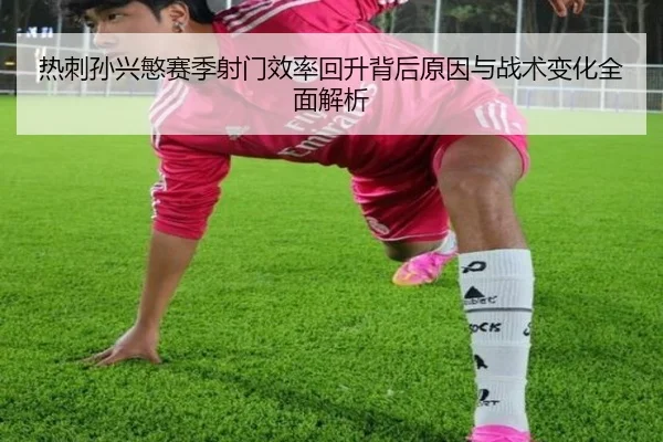 热刺孙兴慜赛季射门效率回升背后原因与战术变化全面解析 | kaiyun