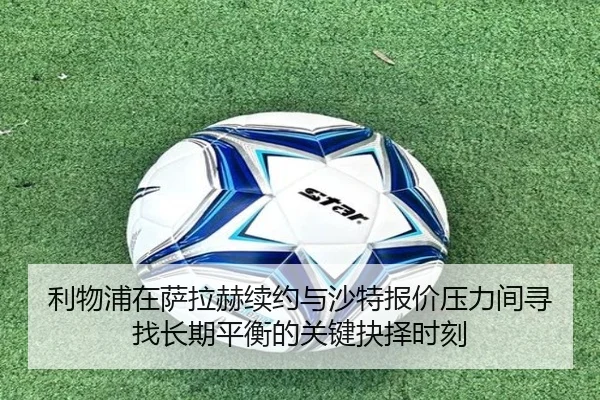 利物浦在萨拉赫续约与沙特报价压力间寻找长期平衡的关键抉择时刻 | kaiyun