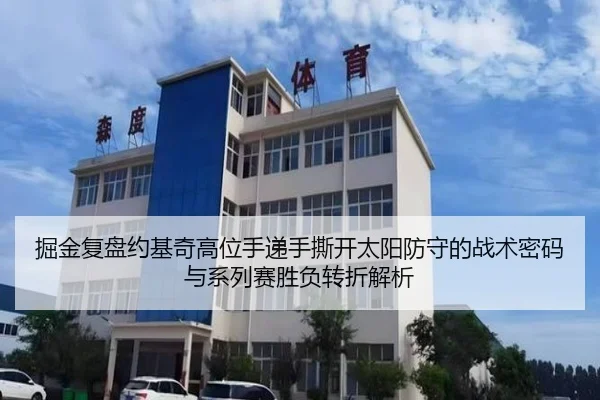 掘金复盘约基奇高位手递手撕开太阳防守的战术密码与系列赛胜负转折解析 | kaiyun