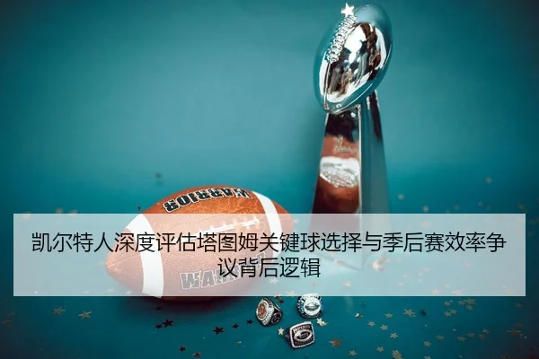 凯尔特人深度评估塔图姆关键球选择与季后赛效率争议背后逻辑